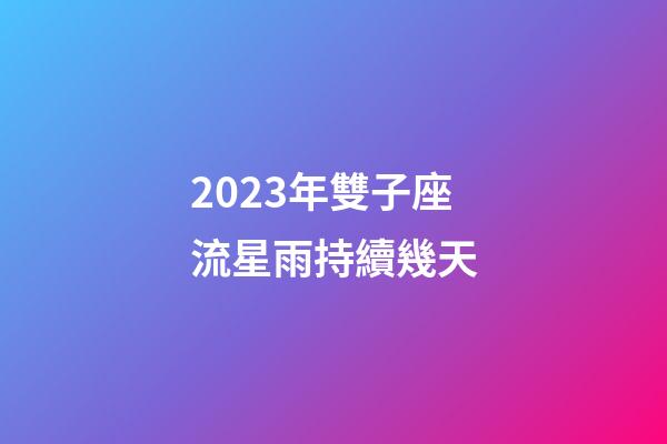 2023年雙子座流星雨持續幾天-第1張-星座運勢-玄機派