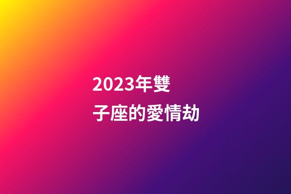 2023年雙子座的愛情劫