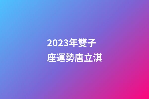 2023年雙子座運勢唐立淇-第1張-星座運勢-玄機派