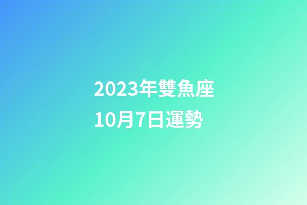 2023年雙魚座10月7日運勢-第1張-星座運勢-玄機派