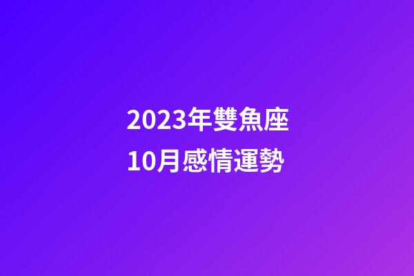 2023年雙魚座10月感情運勢-第1張-星座運勢-玄機派