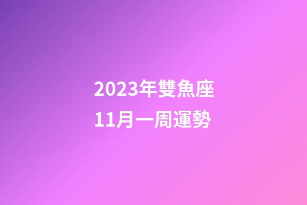 2023年雙魚座11月一周運勢-第1張-星座運勢-玄機派