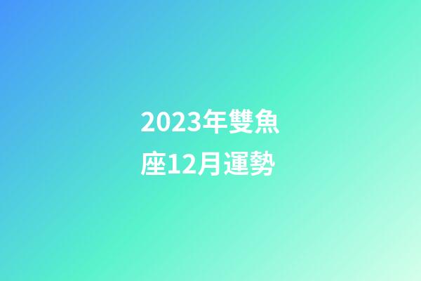 2023年雙魚座12月運勢-第1張-星座運勢-玄機派