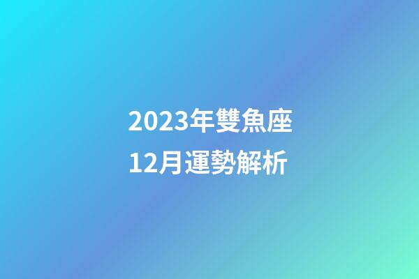 2023年雙魚座12月運勢解析-第1張-星座運勢-玄機派