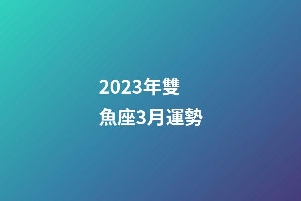 2023年雙魚座3月運勢-第1張-星座運勢-玄機派