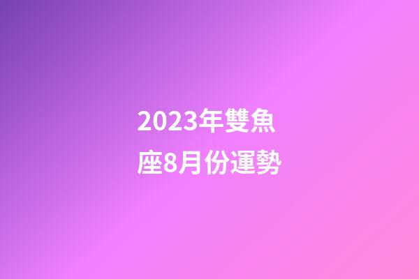 2023年雙魚座8月份運勢-第1張-星座運勢-玄機派
