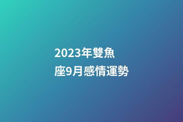 2023年雙魚座9月感情運勢-第1張-星座運勢-玄機派