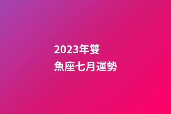 2023年雙魚座七月運勢-第1張-星座運勢-玄機派
