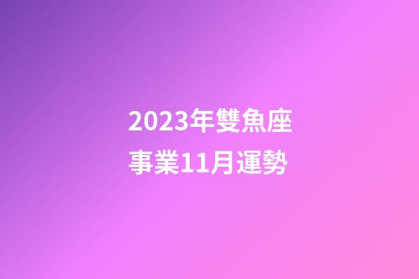 2023年雙魚座事業11月運勢-第1張-星座運勢-玄機派