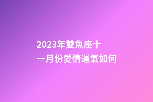 2023年雙魚座十一月份愛情運氣如何-第1張-星座運勢-玄機派