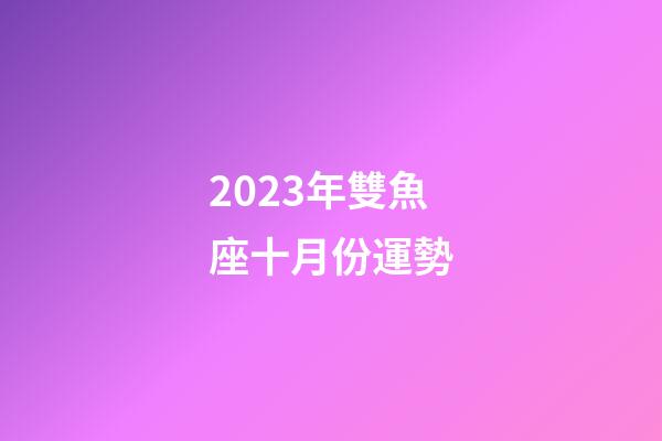 2023年雙魚座十月份運勢-第1張-星座運勢-玄機派
