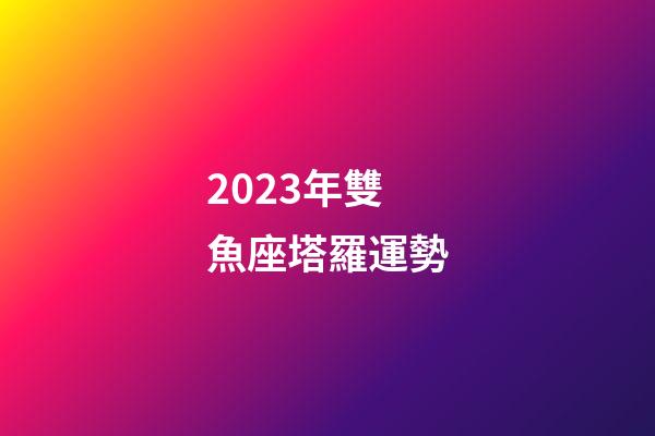 2023年雙魚座塔羅運勢-第1張-星座運勢-玄機派