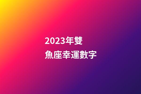 2023年雙魚座幸運數字-第1張-星座運勢-玄機派