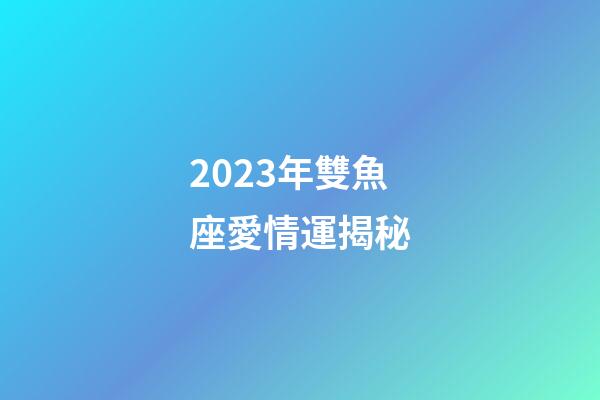2023年雙魚座愛情運揭秘-第1張-星座運勢-玄機派