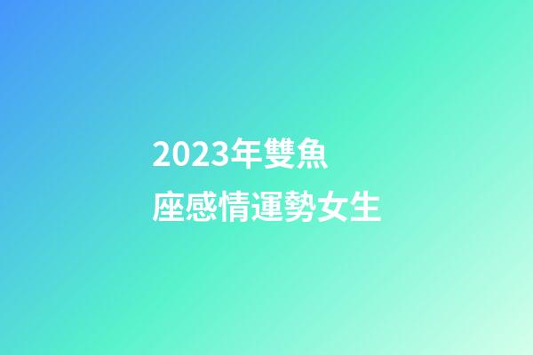 2023年雙魚座感情運勢女生-第1張-星座運勢-玄機派