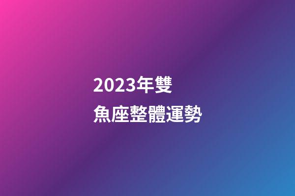 2023年雙魚座整體運勢-第1張-星座運勢-玄機派