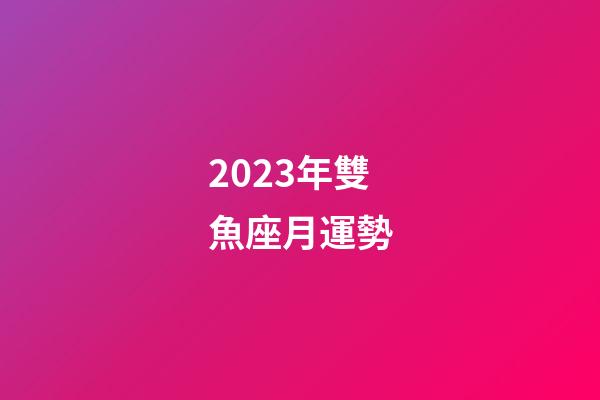 2023年雙魚座月運勢-第1張-星座運勢-玄機派