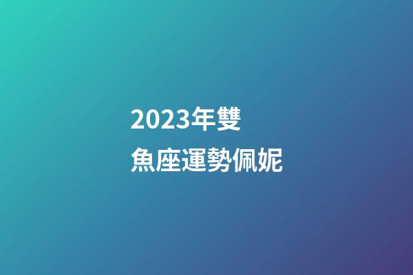 2023年雙魚座運勢佩妮-第1張-星座運勢-玄機派
