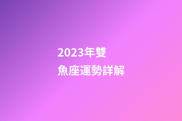 2023年雙魚座運勢詳解-第1張-星座運勢-玄機派