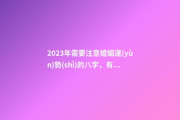 2023年需要注意婚姻運(yùn)勢(shì)的八字，有你嗎