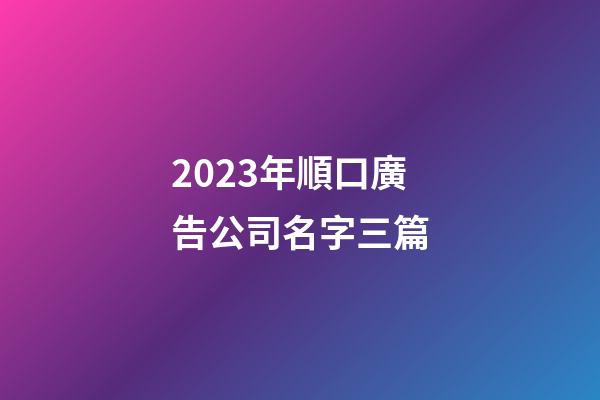2023年順口廣告公司名字三篇-第1張-公司起名-玄機派