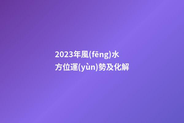 2023年風(fēng)水方位運(yùn)勢及化解