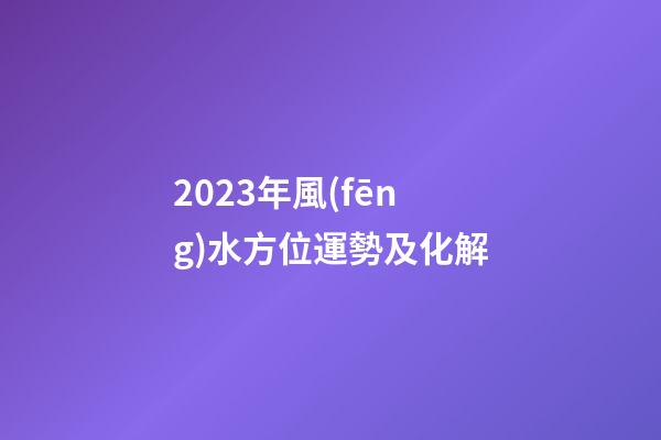 2023年風(fēng)水方位運勢及化解
