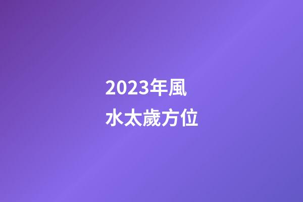 2023年風水太歲方位