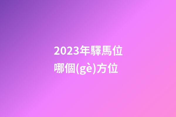 2023年驛馬位哪個(gè)方位