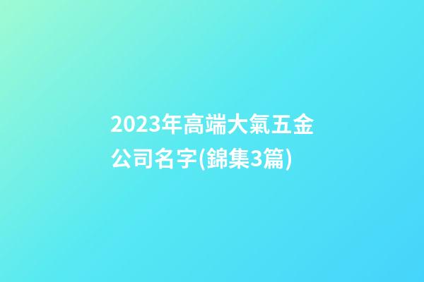 2023年高端大氣五金公司名字(錦集3篇)-第1張-公司起名-玄機(jī)派
