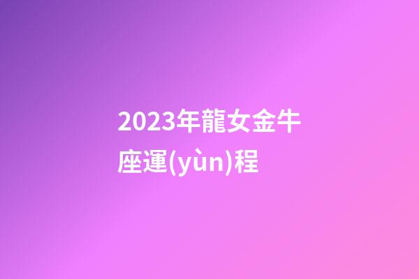 2023年龍女金牛座運(yùn)程-第1張-星座運(yùn)勢(shì)-玄機(jī)派
