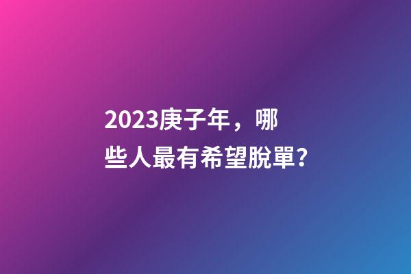 2023庚子年，哪些人最有希望脫單？