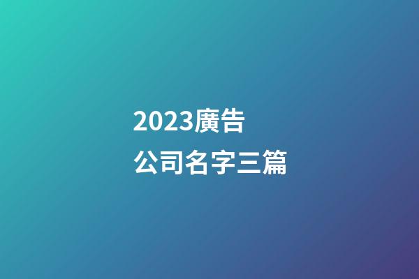 2023廣告公司名字三篇-第1張-公司起名-玄機派