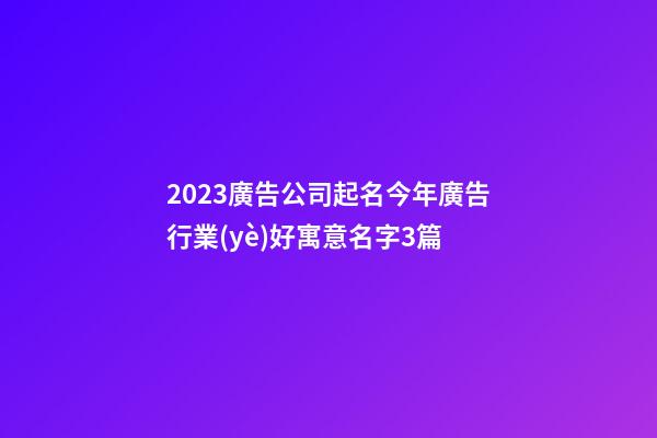 2023廣告公司起名今年廣告行業(yè)好寓意名字3篇-第1張-公司起名-玄機(jī)派