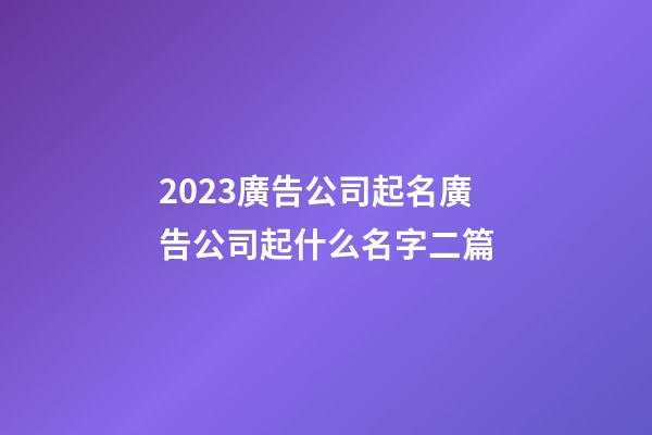 2023廣告公司起名廣告公司起什么名字二篇-第1張-公司起名-玄機派