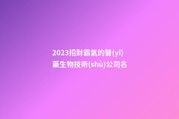 2023招財霸氣的醫(yī)藥生物技術(shù)公司名-第1張-公司起名-玄機派