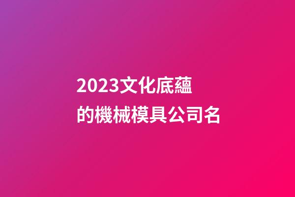 2023文化底蘊的機械模具公司名-第1張-公司起名-玄機派