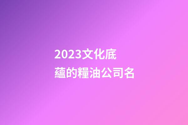 2023文化底蘊的糧油公司名-第1張-公司起名-玄機派