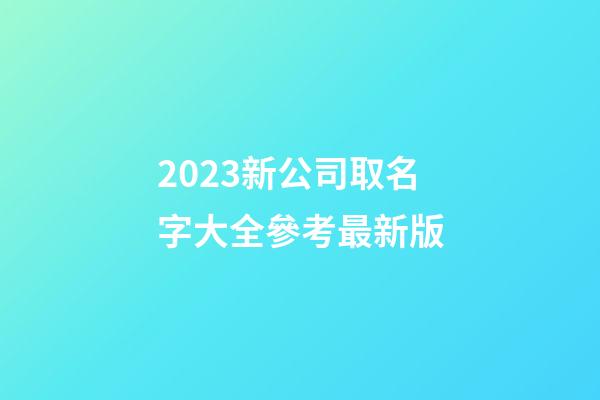 2023新公司取名字大全參考最新版-第1張-公司起名-玄機派