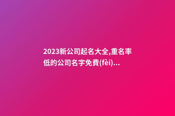 2023新公司起名大全,重名率低的公司名字免費(fèi),起名之家-第1張-公司起名-玄機(jī)派