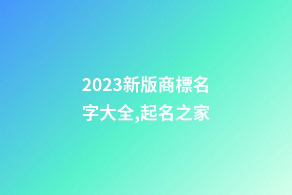 2023新版商標名字大全,起名之家-第1張-商標起名-玄機派