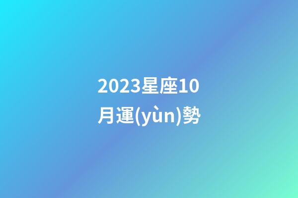 2023星座10月運(yùn)勢-第1張-星座運(yùn)勢-玄機(jī)派