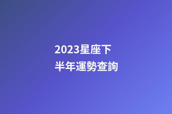 2023星座下半年運勢查詢-第1張-星座運勢-玄機派