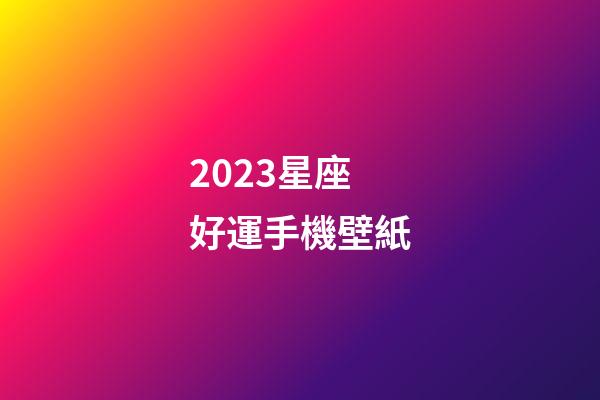 2023星座好運手機壁紙-第1張-星座運勢-玄機派