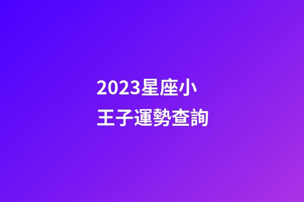 2023星座小王子運勢查詢-第1張-星座運勢-玄機派