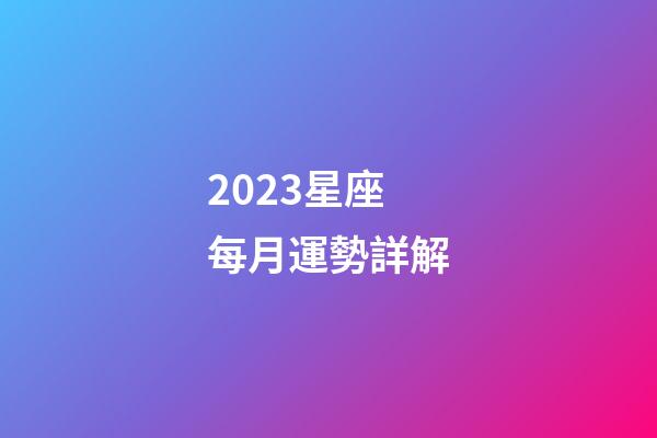 2023星座每月運勢詳解-第1張-星座運勢-玄機派