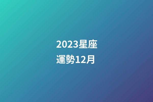 2023星座運勢12月-第1張-星座運勢-玄機派