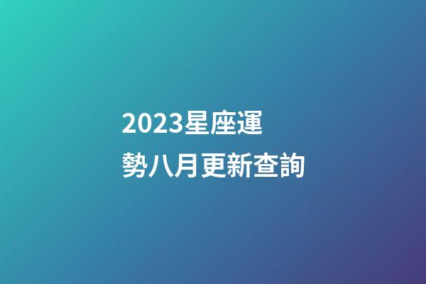 2023星座運勢八月更新查詢-第1張-星座運勢-玄機派