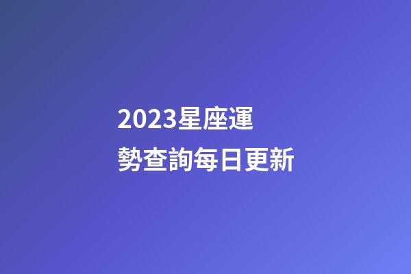 2023星座運勢查詢每日更新-第1張-星座運勢-玄機(jī)派