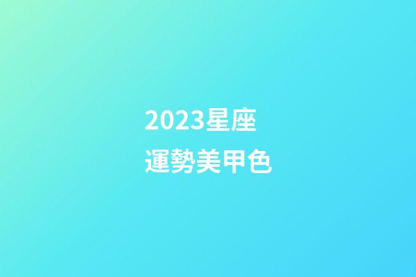 2023星座運勢美甲色-第1張-星座運勢-玄機派